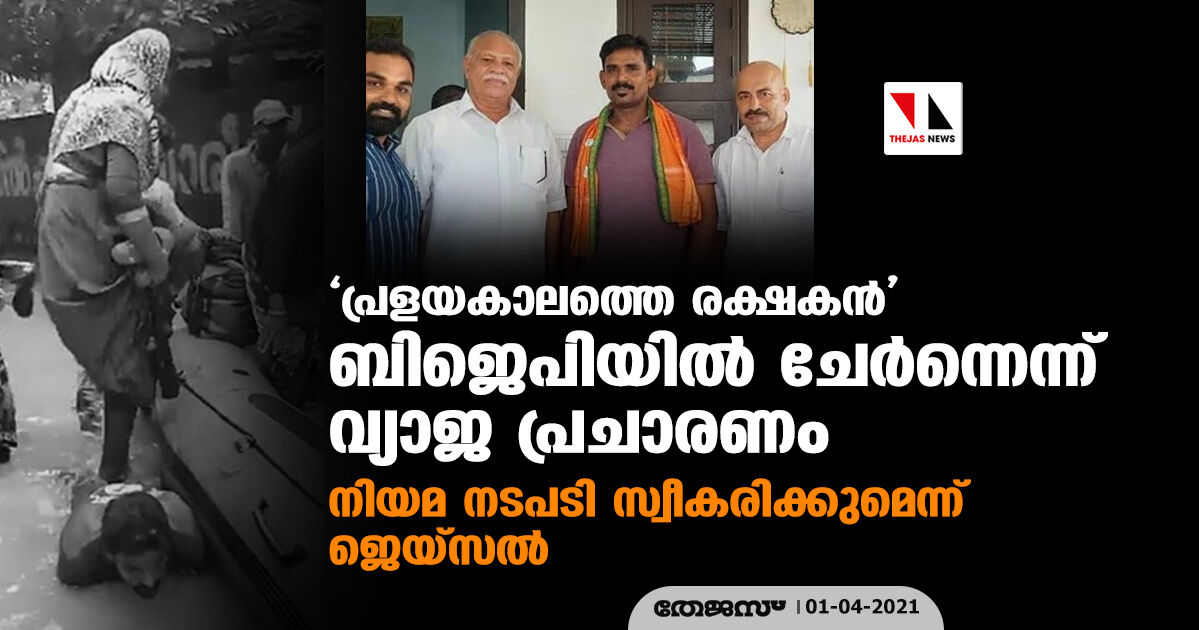പ്രളയകാലത്തെ രക്ഷകന് ബിജെപിയില് ചേര്ന്നെന്ന് വ്യാജ പ്രചാരണം; നിയമ നടപടി സ്വീകരിക്കുമെന്ന് ജെയ്സല് പ്രളയകാലത്തെ രക്ഷകന് ബിജെപിയില് ചേര്ന്നെന്ന് വ്യാജ പ്രചാരണം; നിയമ നടപടി സ്വീകരിക്കുമെന്ന് ജെയ്സല്