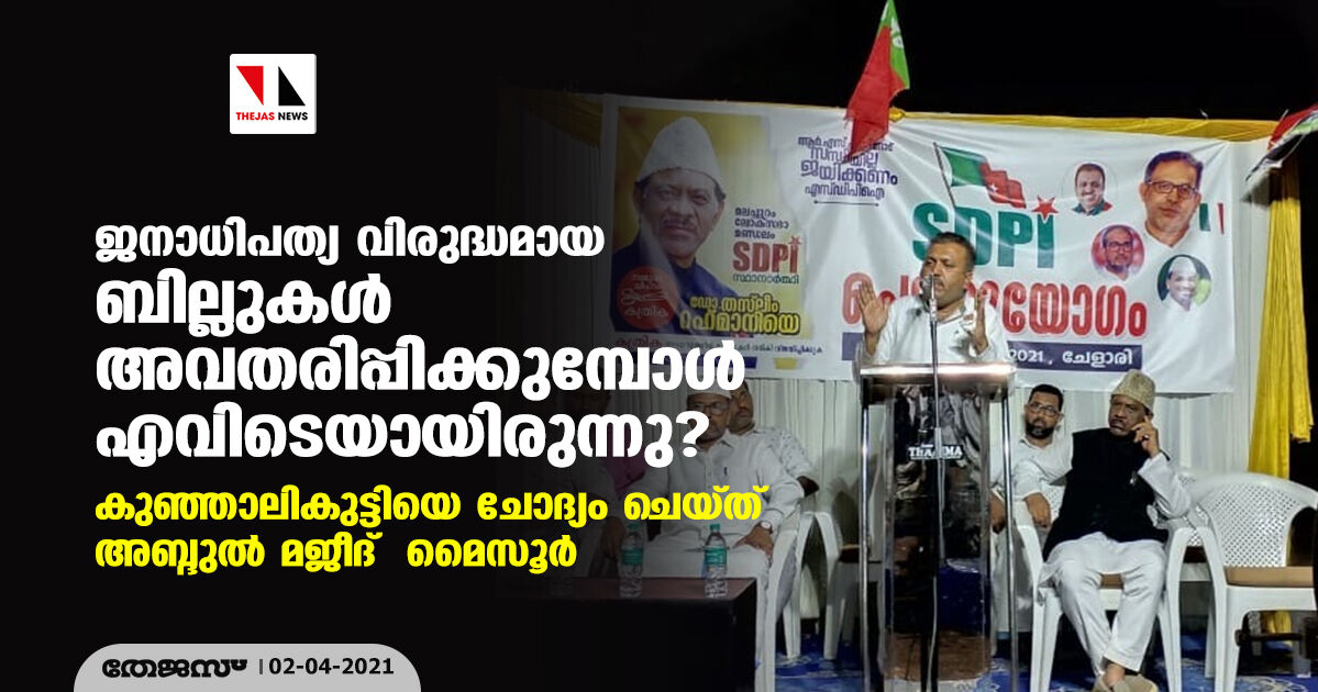 ജനാധിപത്യവിരുദ്ധമായ ബില്ലുകള്‍ അവതരിപ്പിക്കുമ്പോള്‍ എവിടെയായിരുന്നു? കുഞ്ഞാലികുട്ടിയെ ചോദ്യം ചെയ്ത് അബ്ദുല്‍ മജീദ് മൈസൂര്‍