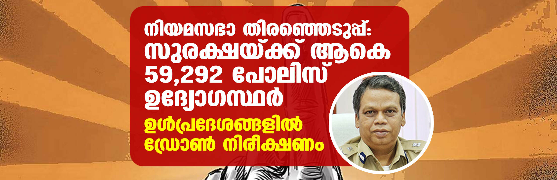 നിയമസഭാ തിരഞ്ഞെടുപ്പ്: സുരക്ഷയ്ക്ക് ആകെ 59,292 പോലിസ് ഉദ്യോഗസ്ഥര്‍; ഉള്‍പ്രദേശങ്ങളില്‍ ഡ്രോണ്‍ നിരീക്ഷണം