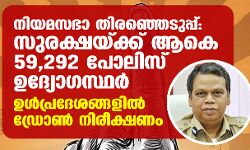 നിയമസഭാ തിരഞ്ഞെടുപ്പ്: സുരക്ഷയ്ക്ക് ആകെ 59,292 പോലിസ് ഉദ്യോഗസ്ഥര്‍; ഉള്‍പ്രദേശങ്ങളില്‍ ഡ്രോണ്‍ നിരീക്ഷണം
