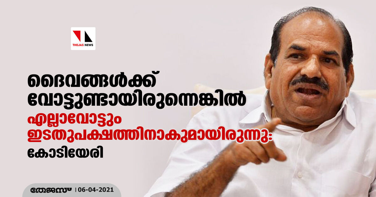 ദൈവങ്ങൾക്ക് വോട്ടുണ്ടായിരുന്നെങ്കിൽ എല്ലാവോട്ടും ഇടതുപക്ഷത്തിനാകുമായിരുന്നു: കോടിയേരി ദൈവങ്ങൾക്ക് വോട്ടുണ്ടായിരുന്നെങ്കിൽ എല്ലാവോട്ടും ഇടതുപക്ഷത്തിനാകുമായിരുന്നു: കോടിയേരി