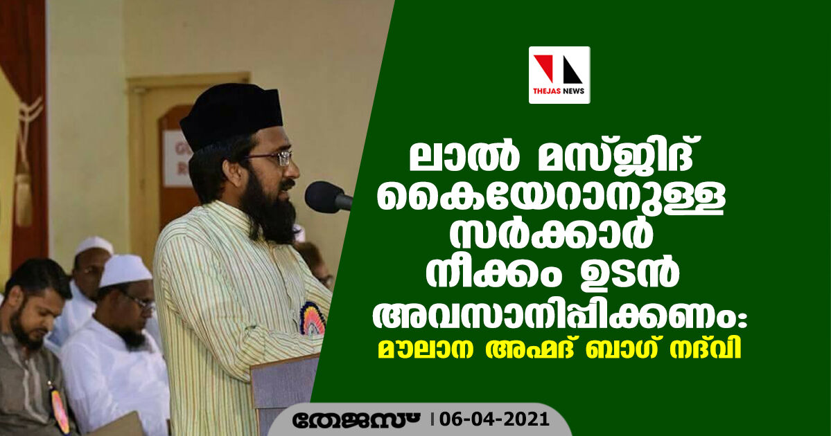 ലാല്‍ മസ്ജിദ് കൈയേറാനുള്ള സര്‍ക്കാര്‍ നീക്കം ഉടന്‍ അവസാനിപ്പിക്കണം: മൗലാന അഹ്മദ് ബാഗ് നദ്‌വി