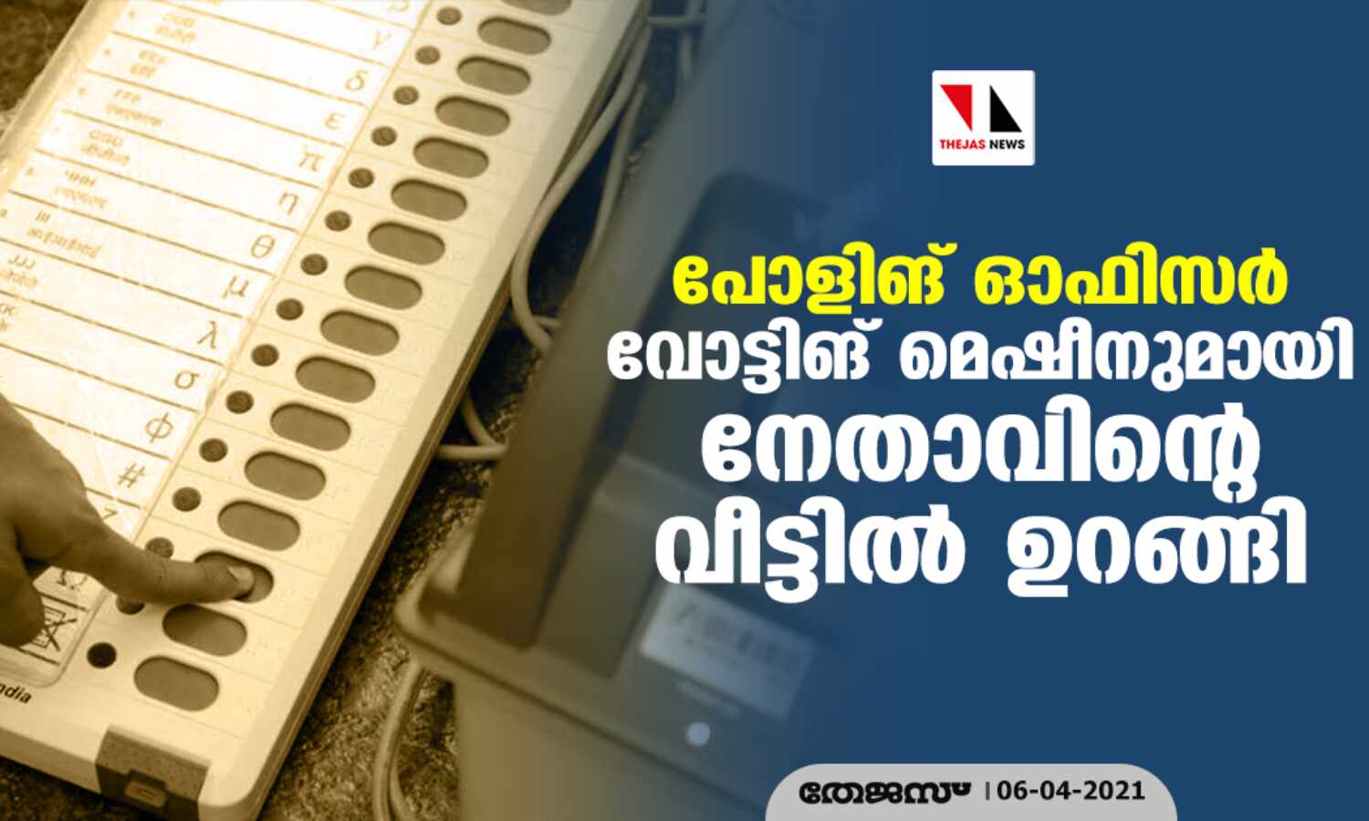 പോളിങ് ഓഫിസര് വോട്ടിങ് മെഷീനുമായി നേതാവിന്റെ വീട്ടില് ഉറങ്ങി പോളിങ് ഓഫിസര് വോട്ടിങ് മെഷീനുമായി നേതാവിന്റെ വീട്ടില് ഉറങ്ങി
