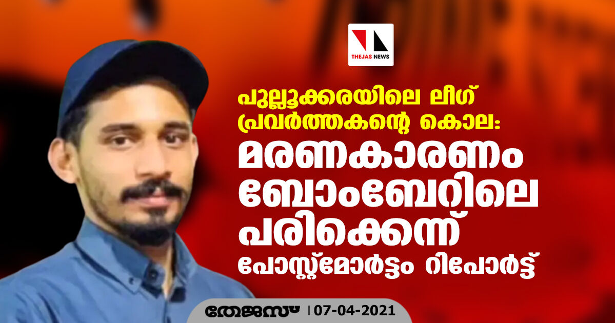 പുല്ലൂക്കരയിലെ ലീഗ് പ്രവര്‍ത്തകന്റെ കൊല: മരണകാരണം ബോംബേറിലെ പരിക്കെന്ന് പോസ്റ്റ്‌മോര്‍ട്ടം റിപോര്‍ട്ട്