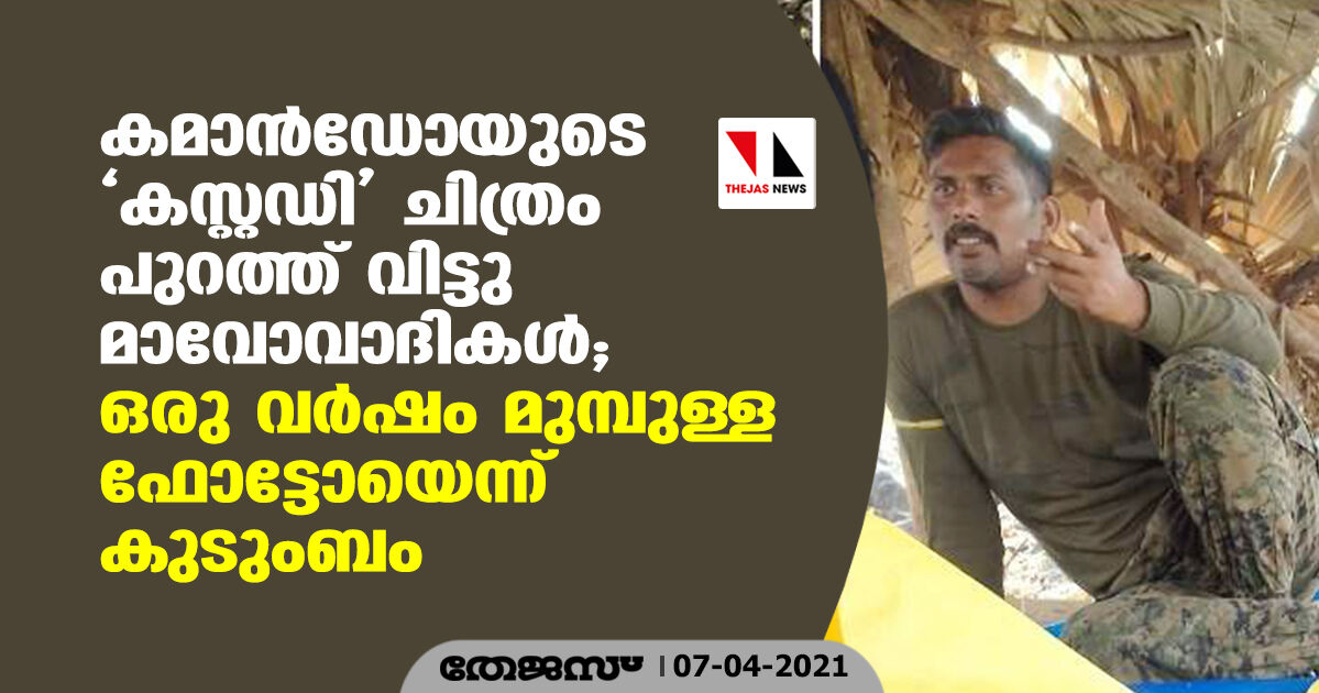 കമാന്ഡോയുടെ കസ്റ്റഡി ചിത്രം പുറത്ത് വിട്ടു മാവോവാദികള്; ഒരു വര്ഷം മുമ്പുള്ള ഫോട്ടോയെന്ന് കുടുംബം കമാന്ഡോയുടെ കസ്റ്റഡി ചിത്രം പുറത്ത് വിട്ടു മാവോവാദികള്; ഒരു വര്ഷം മുമ്പുള്ള ഫോട്ടോയെന്ന് കുടുംബം