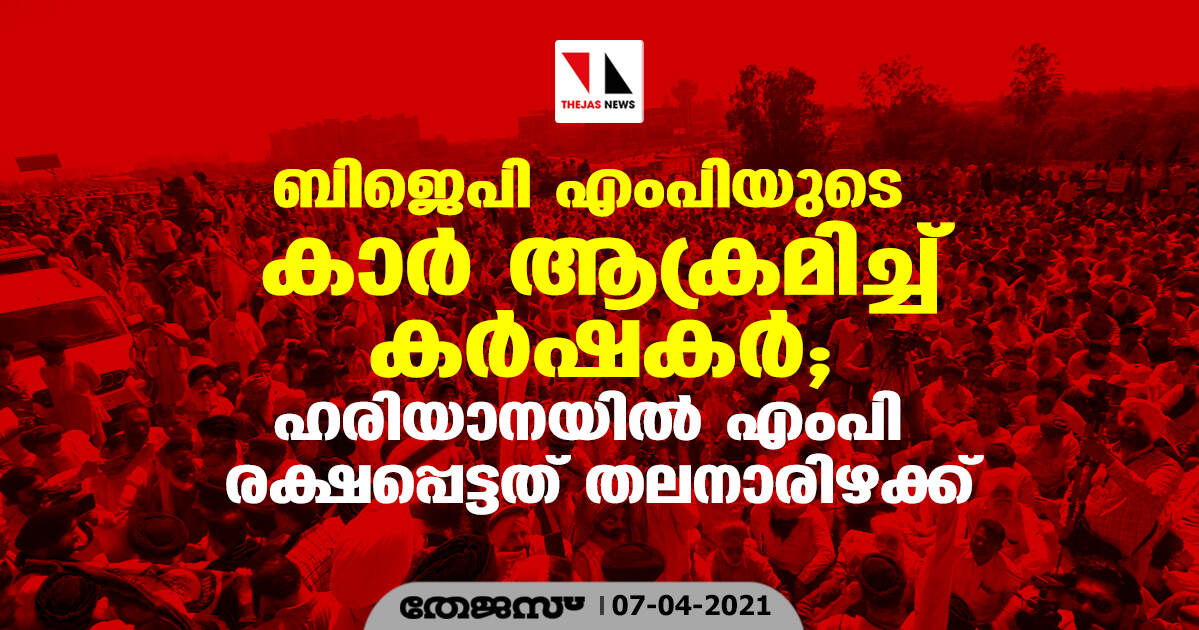 ബിജെപി എംപിയുടെ കാര്‍ ആക്രമിച്ച് കര്‍ഷകര്‍: ഹരിയാനയില്‍ എംപി രക്ഷപ്പെട്ടത് തലനാരിഴക്ക്