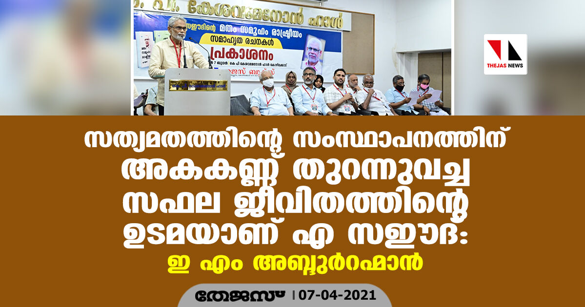 എ സഈദ് സത്യമത സംസ്ഥാപനത്തിന് അകകണ്ണ് തുറന്നുവച്ച സഫല ജീവിതത്തിന്റെ ഉടമ: ഇ എം അബ്ദുര്റഹ്മാന് എ സഈദ് സത്യമത സംസ്ഥാപനത്തിന് അകകണ്ണ് തുറന്നുവച്ച സഫല ജീവിതത്തിന്റെ ഉടമ: ഇ എം അബ്ദുര്റഹ്മാന്