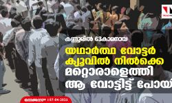 ‌കണ്ണൂരിൽ 63കാരനായ യഥാർത്ഥ വോട്ടർ ക്യൂവിൽ നിൽക്കെ മറ്റൊരാളെത്തി ആ വോട്ടിട്ട് പോയി
