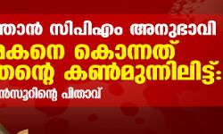 ഞാന്‍ സിപിഎം അനുഭാവി; മകനെ കൊന്നത് തന്റെ കണ്‍മുന്നിലിട്ട്: മന്‍സൂറിന്റെ പിതാവ്