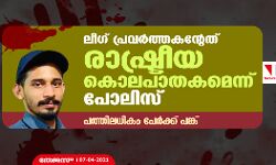 ലീഗ് പ്രവര്‍ത്തകന്റേത് രാഷ്ട്രീയ കൊലപാതകമെന്ന് പോലിസ്; പത്തിലധികം പേര്‍ക്ക് പങ്ക്