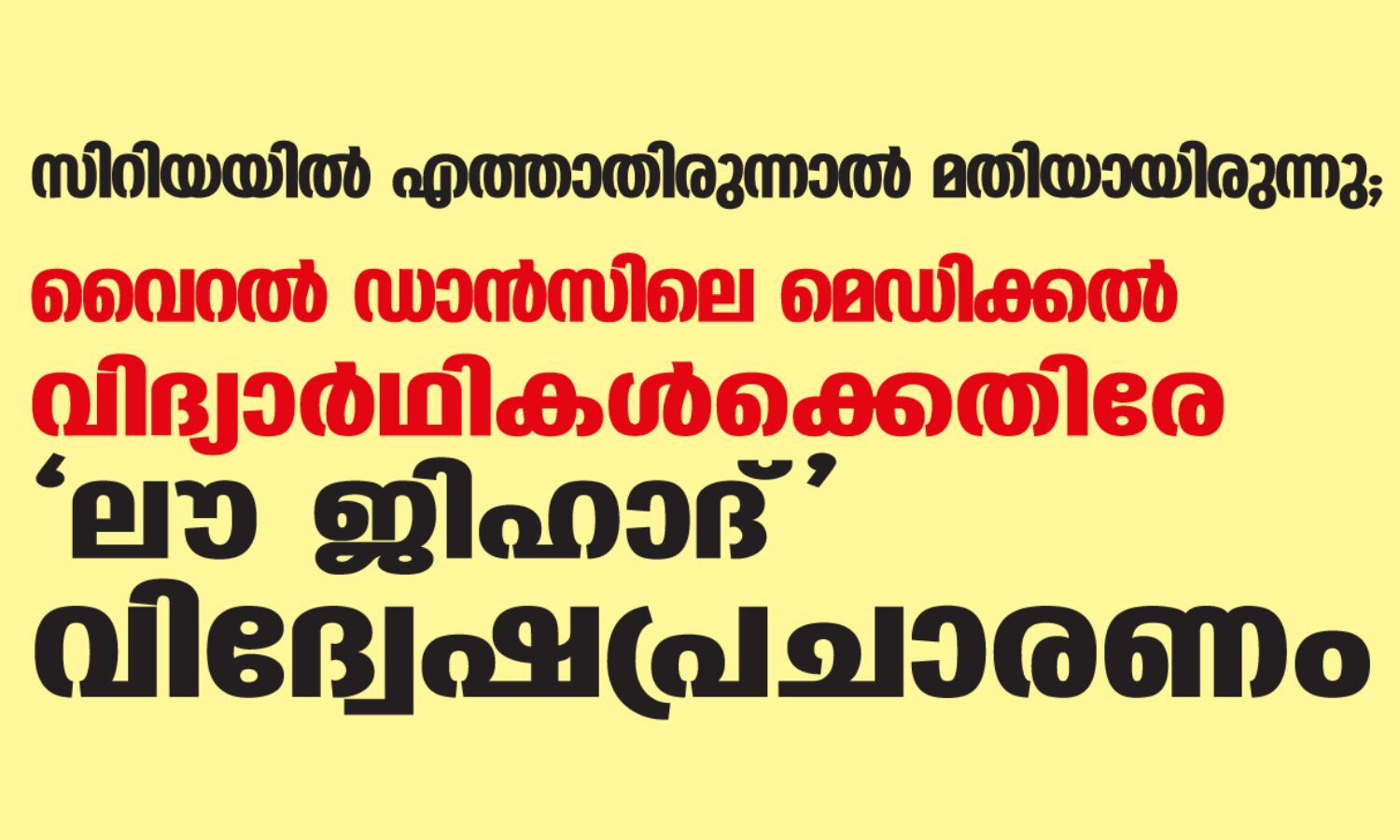 സിറിയയില് എത്താതിരുന്നാല് മതിയായിരുന്നു; വൈറല് ഡാന്സിലെ മെഡിക്കല് വിദ്യാര്ഥികള്ക്കെതിരേ ലൗ ജിഹാദ് വിദ്വേഷപ്രചാരണം സിറിയയില് എത്താതിരുന്നാല് മതിയായിരുന്നു; വൈറല് ഡാന്സിലെ മെഡിക്കല് വിദ്യാര്ഥികള്ക്കെതിരേ ലൗ ജിഹാദ് വിദ്വേഷപ്രചാരണം