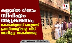 കണ്ണൂരില്‍ വീണ്ടും സിപിഎം ആക്രമണം;  കോണ്‍ഗ്രസ് ബൂത്ത് പ്രസിഡന്റിന്റെ വീട് അടിച്ചു തകര്‍ത്തു