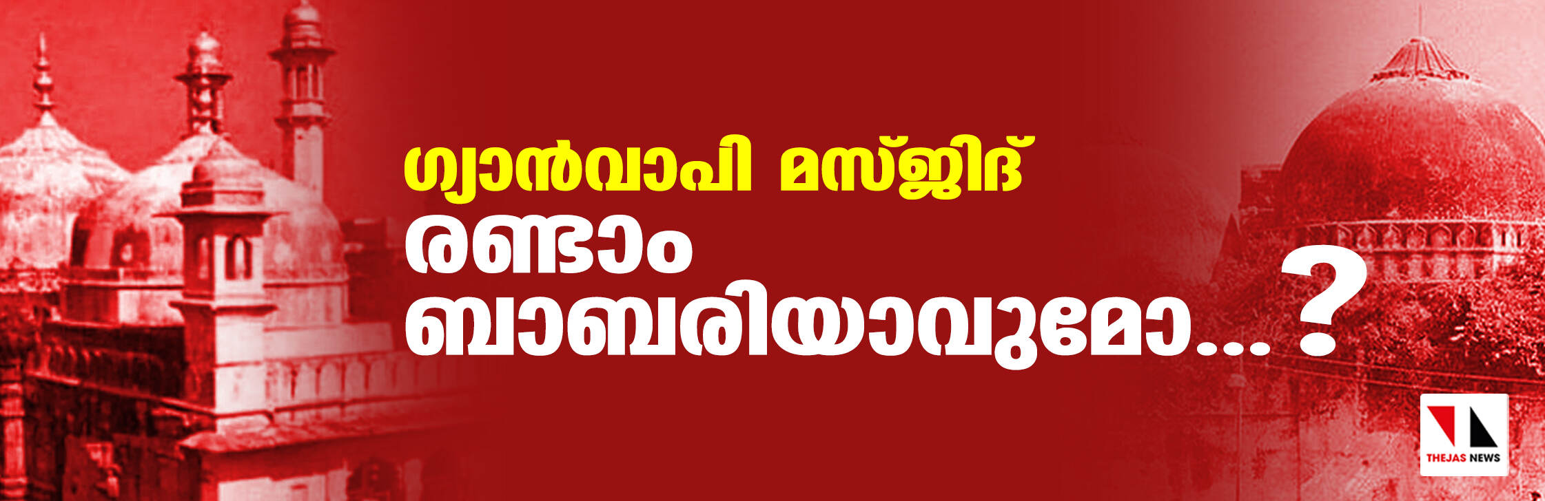 ഗ്യാന്‍വാപി മസ്ജിദ് രണ്ടാം ബാബരിയാവുമോ....?