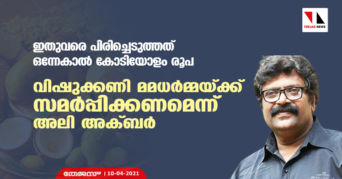 ഇതുവരെ പിരിച്ചെടുത്തത് ഒന്നേകാല് കോടിയോളം രൂപ; വിഷുക്കണി മമധര്മ്മയ്ക്ക് സമര്പ്പിക്കണമെന്ന് അലി അക്ബര് ഇതുവരെ പിരിച്ചെടുത്തത് ഒന്നേകാല് കോടിയോളം രൂപ; വിഷുക്കണി മമധര്മ്മയ്ക്ക് സമര്പ്പിക്കണമെന്ന് അലി അക്ബര്