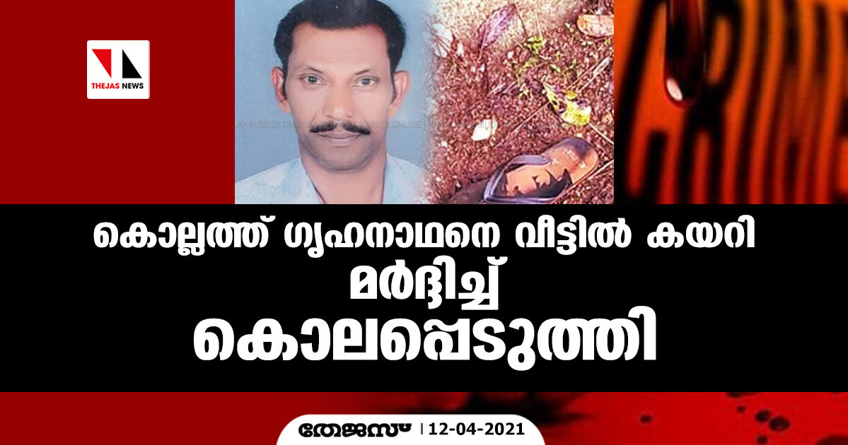 കൊല്ലത്ത് ഗൃഹനാഥനെ വീട്ടിൽ കയറി മർദ്ദിച്ച് കൊലപ്പെടുത്തി കൊല്ലത്ത് ഗൃഹനാഥനെ വീട്ടിൽ കയറി മർദ്ദിച്ച് കൊലപ്പെടുത്തി