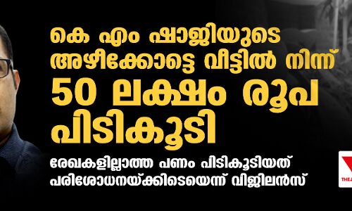 കെ എം ഷാജിയുടെ അഴീക്കോട്ടെ വീട്ടില് നിന്ന് 50 ലക്ഷം രൂപ പിടികൂടി കെ എം ഷാജിയുടെ അഴീക്കോട്ടെ വീട്ടില് നിന്ന് 50 ലക്ഷം രൂപ പിടികൂടി