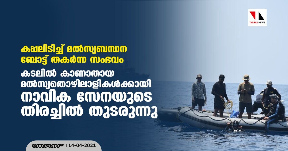 കപ്പലിടിച്ച് മല്സ്യബന്ധന ബോട്ട് തകര്ന്ന സംഭവം: കടലില് കാണാതായ മല്സ്യതൊഴിലാളികള്ക്കായി നാവിക സേനയുടെ തിരച്ചില് തുടരുന്നു കപ്പലിടിച്ച് മല്സ്യബന്ധന ബോട്ട് തകര്ന്ന സംഭവം: കടലില് കാണാതായ മല്സ്യതൊഴിലാളികള്ക്കായി നാവിക സേനയുടെ തിരച്ചില് തുടരുന്നു