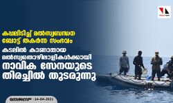 കപ്പലിടിച്ച് മല്‍സ്യബന്ധന ബോട്ട് തകര്‍ന്ന സംഭവം: കടലില്‍ കാണാതായ മല്‍സ്യതൊഴിലാളികള്‍ക്കായി നാവിക സേനയുടെ തിരച്ചില്‍ തുടരുന്നു