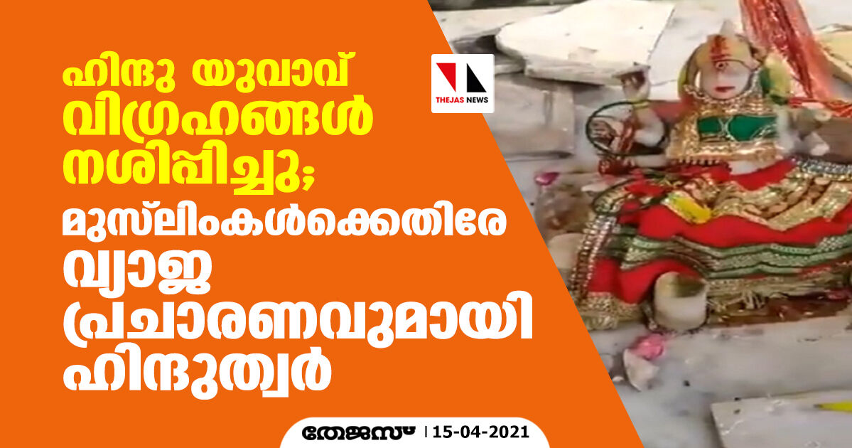 ഹിന്ദു യുവാവ് വിഗ്രഹങ്ങള്‍ നശിപ്പിച്ചു; മുസ്‌ലിംകള്‍ക്കെതിരേ വ്യാജ പ്രചാരണവുമായി ഹിന്ദുത്വര്‍