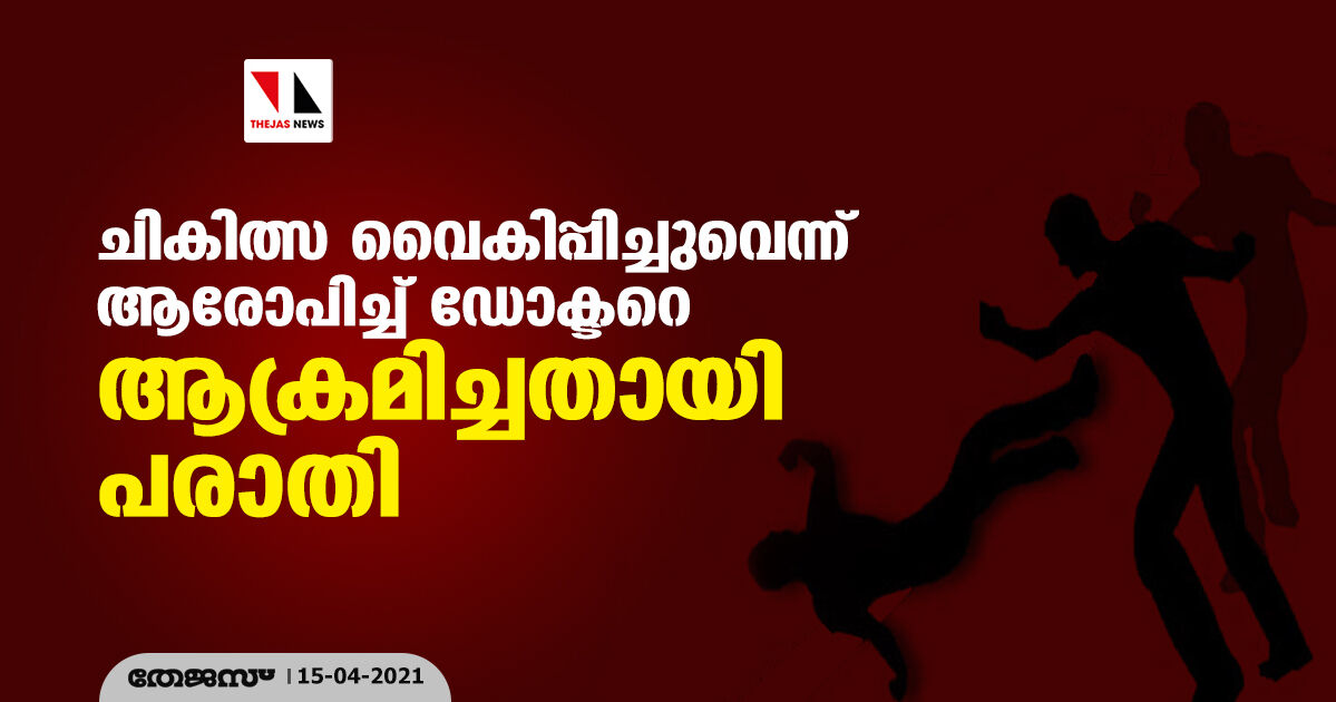 ചികിത്സ വൈകിപ്പിച്ചുവെന്ന് ആരോപിച്ച് ഡോക്ടറെ ആക്രമിച്ചതായി പരാതി ചികിത്സ വൈകിപ്പിച്ചുവെന്ന് ആരോപിച്ച് ഡോക്ടറെ ആക്രമിച്ചതായി പരാതി