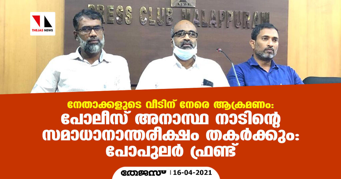 നേതാക്കളുടെ വീടിന് നേരെ ആക്രമണം; പോലീസ് അനാസ്ഥ നാടിന്റെ സമാധാനാന്തരീക്ഷം തകർക്കും: പോപുലർ ഫ്രണ്ട് നേതാക്കളുടെ വീടിന് നേരെ ആക്രമണം; പോലീസ് അനാസ്ഥ നാടിന്റെ സമാധാനാന്തരീക്ഷം തകർക്കും: പോപുലർ ഫ്രണ്ട്