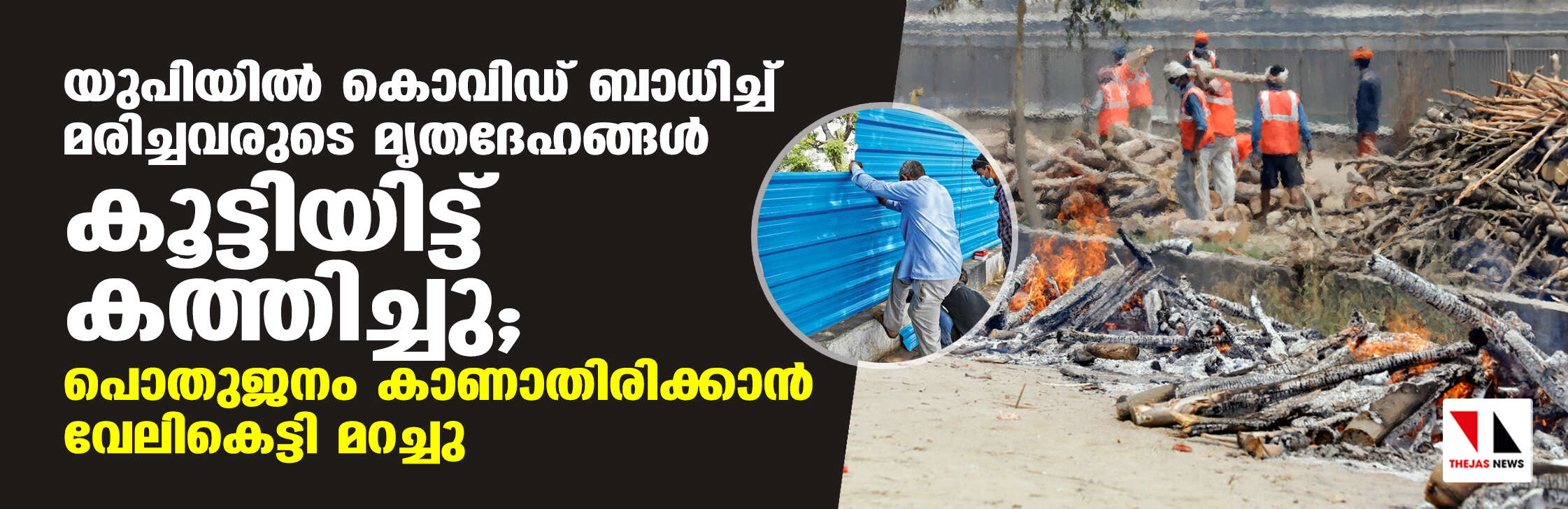 യുപിയിൽ കൊവിഡ് ബാധിച്ച് മരിച്ചവരുടെ മൃതദേഹങ്ങൾ കൂട്ടിയിട്ട് കത്തിച്ചു; പൊതുജനം കാണാതിരിക്കാൻ വേലികെട്ടി മറച്ചു