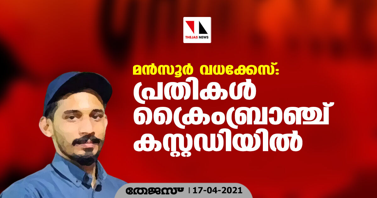 മന്‍സൂര്‍ വധക്കേസ്: പ്രതികള്‍ ക്രൈംബ്രാഞ്ച് കസ്റ്റഡിയില്‍