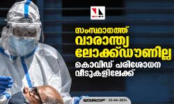 സംസ്ഥാനത്ത് വാരാന്ത്യ ലോക്ക്ഡൗണില്ല, കൊവിഡ് പരിശോധന വീടുകളിലേക്ക്