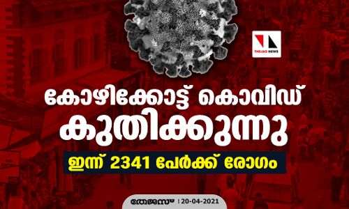 കോഴിക്കോട്ട് കൊവിഡ് കുതിക്കുന്നു; ഇന്ന് 2341 പേര്‍ക്ക് രോഗം