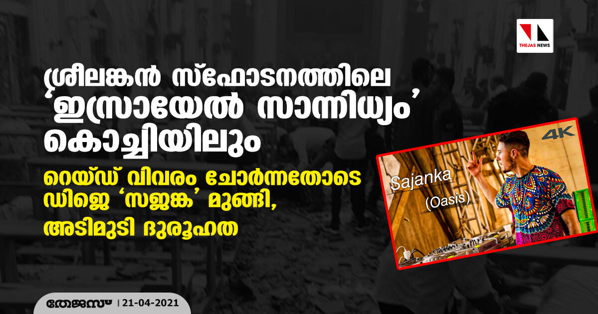 ശ്രീലങ്കന്‍ സ്‌ഫോടനത്തിലെ ഇസ്രായേല്‍ സാന്നിധ്യം കൊച്ചിയിലും; റെയ്ഡ് വിവരം ചോര്‍ന്നതോടെ ഡിജെ സജങ്ക മുങ്ങി, അടിമുടി ദുരൂഹത