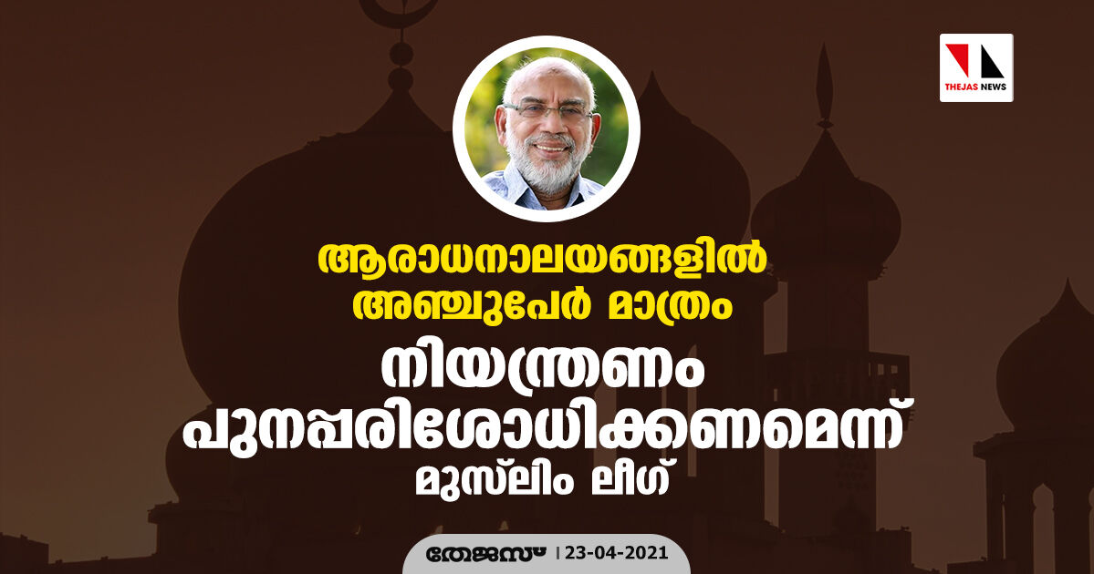 ആരാധനാലയങ്ങളില്‍ അഞ്ചുപേര്‍ മാത്രം; നിയന്ത്രണം പുനപ്പരിശോധിക്കണമെന്ന് മുസ്‌ലിം ലീഗ്
