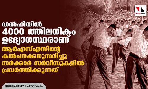 ഡല്‍ഹിയിൽ 4000 ത്തിലധികം ഉദ്യോഗസ്ഥരാണ് ആര്‍എസ്എസിന്റെ കല്‍പനക്കനുസരിച്ചു സര്‍ക്കാര്‍ സര്‍വീസുകളില്‍ പ്രവര്‍ത്തിക്കുന്നത്