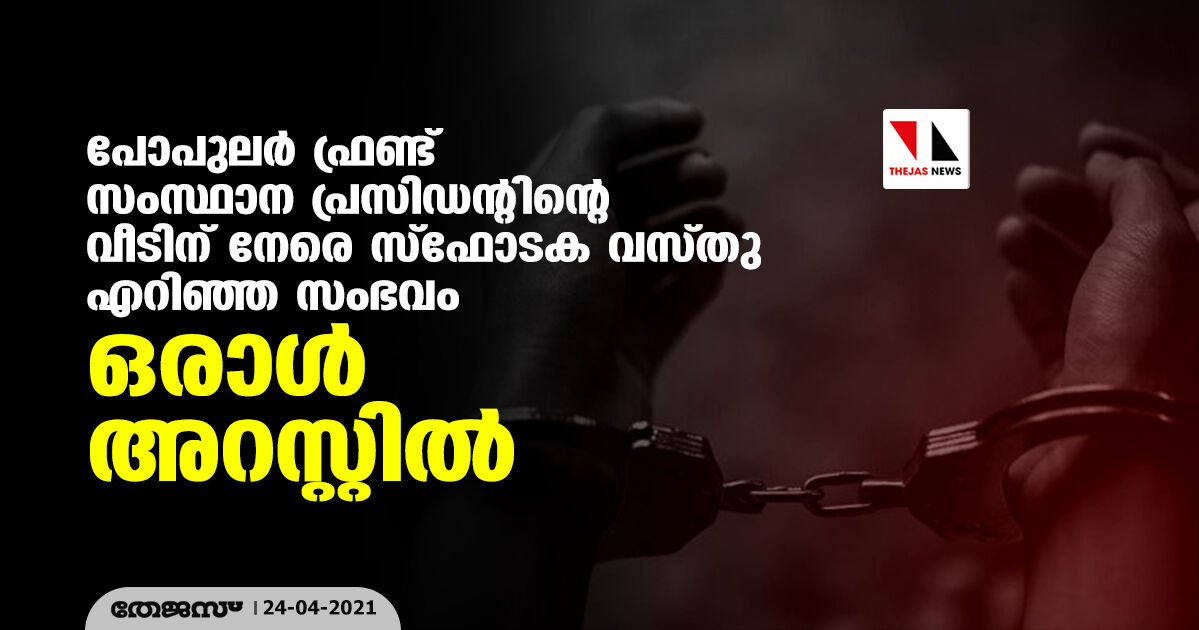 പോപുലര്‍ ഫ്രണ്ട് സംസ്ഥാന പ്രസിഡന്റിന്റെ വീടിന് നേരെ സ്‌ഫോടക വസ്തു എറിഞ്ഞ സംഭവം;  ഒരാള്‍ അറസ്റ്റില്‍