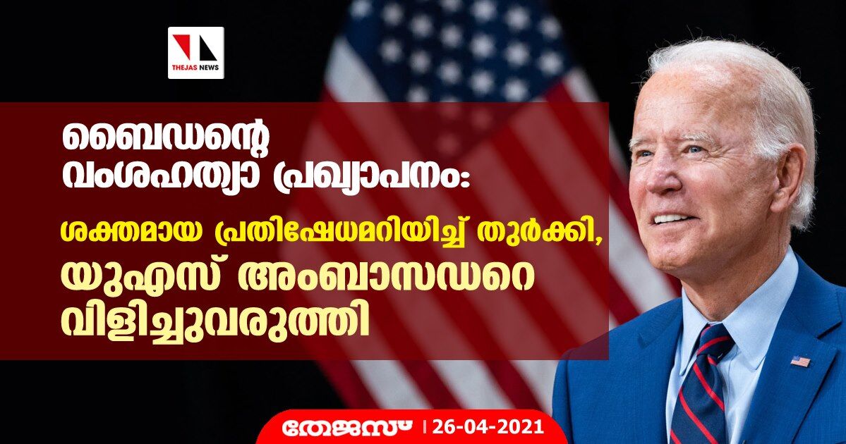 ബൈഡന്റെ വംശഹത്യാ പ്രഖ്യാപനം: ശക്തമായ പ്രതിഷേധമറിയിച്ച് തുര്‍ക്കി,യുഎസ് അംബാസഡറെ വിളിച്ചുവരുത്തി