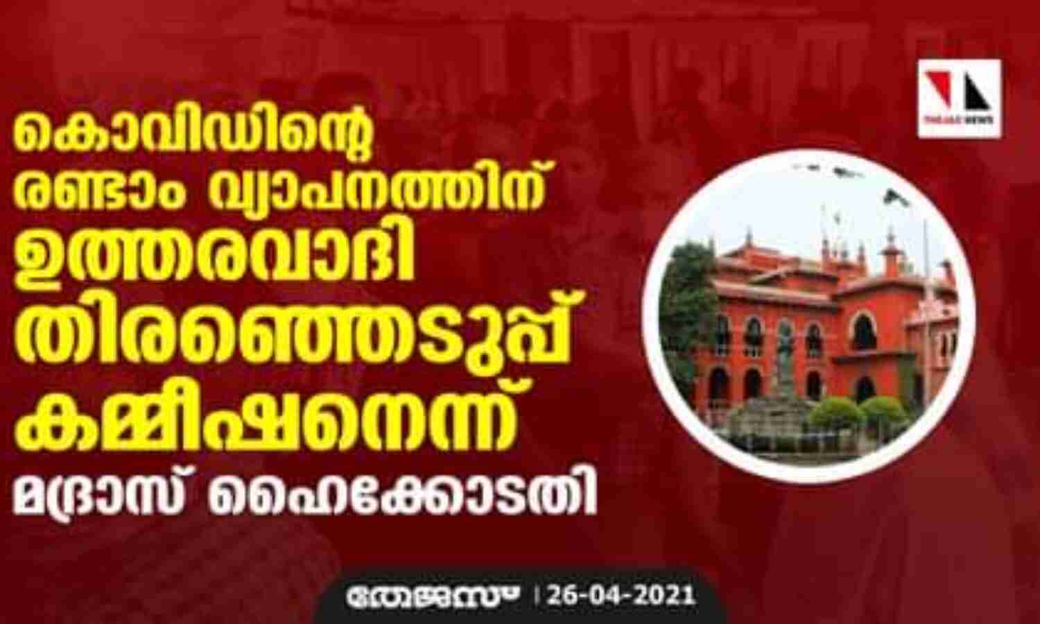 കൊവിഡിന്റെ രണ്ടാം വ്യാപനത്തിന് ഉത്തരവാദി തിരഞ്ഞെടുപ്പ് കമ്മീഷനെന്ന് മദ്രാസ് ഹൈക്കോടതി കൊവിഡിന്റെ രണ്ടാം വ്യാപനത്തിന് ഉത്തരവാദി തിരഞ്ഞെടുപ്പ് കമ്മീഷനെന്ന് മദ്രാസ് ഹൈക്കോടതി