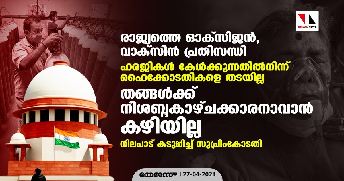 രാജ്യത്തെ ഓക്‌സിജന്‍, വാക്‌സിന്‍ പ്രതിസന്ധി: ഹരജികള്‍ കേള്‍ക്കുന്നതില്‍നിന്ന് ഹൈക്കോടതികളെ തടയില്ല; തങ്ങള്‍ക്ക് നിശബ്ദകാഴ്ചക്കാരനാവാന്‍ കഴിയില്ല: നിലപാട് കടുപ്പിച്ച് സുപ്രിംകോടതി