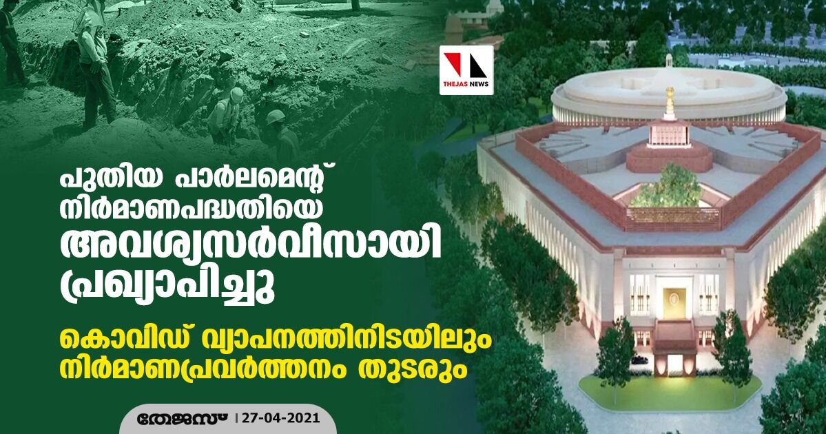 പുതിയ പാര്‍ലമെന്റ് നിര്‍മാണപദ്ധതിയെ അവശ്യസര്‍വീസായി പ്രഖ്യാപിച്ചു; കൊവിഡ് വ്യാപനത്തിനിടയിലും നിര്‍മാണപ്രവര്‍ത്തനം തുടരും