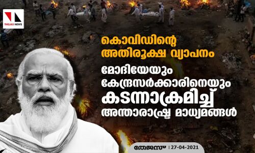 കൊവിഡിന്റെ അതിരൂക്ഷ വ്യാപനം: മോദിയേയും കേന്ദ്രസര്‍ക്കാരിനെയും കടന്നാക്രമിച്ച് അന്താരാഷ്ട്ര മാധ്യമങ്ങള്‍