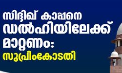 വിദഗ്ധ ചികില്‍സയ്ക്ക് സിദ്ധീഖ് കാപ്പനെ ഡല്‍ഹിയിലേക്ക് മാറ്റാന്‍ ഉത്തരവിട്ട് സുപ്രിം കോടതി