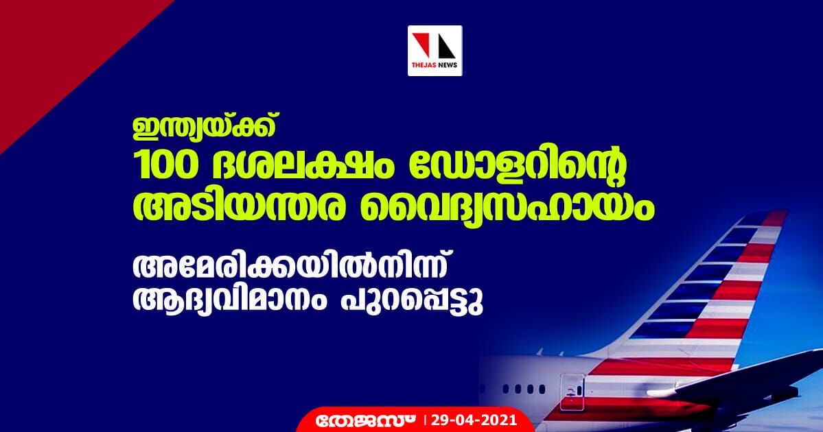 ഇന്ത്യയ്ക്ക് 100 ദശലക്ഷം ഡോളറിന്റെ അടിയന്തര വൈദ്യസഹായം; അമേരിക്കയില്‍നിന്ന് ആദ്യവിമാനം പുറപ്പെട്ടു