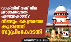 വാക്‌സിന് രണ്ട് വില ഈടാക്കുന്നത് എന്തുകൊണ്ട്? വീണ്ടും കേന്ദ്രത്തെ കുടഞ്ഞ് സുപ്രിം കോടതി