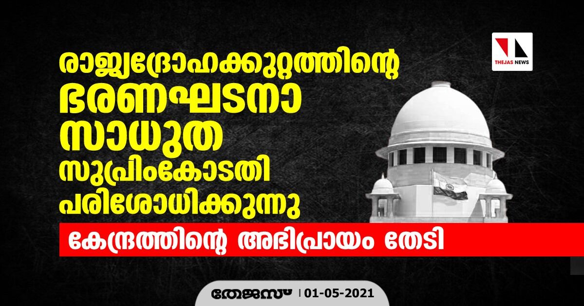 രാജ്യദ്രോഹക്കുറ്റത്തിന്റെ ഭരണഘടനാ സാധുത സുപ്രിംകോടതി പരിശോധിക്കുന്നു; കേന്ദ്രത്തിന്റെ അഭിപ്രായം തേടി രാജ്യദ്രോഹക്കുറ്റത്തിന്റെ ഭരണഘടനാ സാധുത സുപ്രിംകോടതി പരിശോധിക്കുന്നു; കേന്ദ്രത്തിന്റെ അഭിപ്രായം തേടി