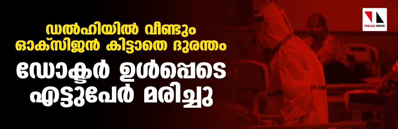 ഡല്‍ഹിയില്‍ വീണ്ടും ഓക്‌സിജന്‍ കിട്ടാതെ ദുരന്തം; ഡോക്ടര്‍ ഉള്‍പ്പെടെ എട്ടുപേര്‍ മരിച്ചു