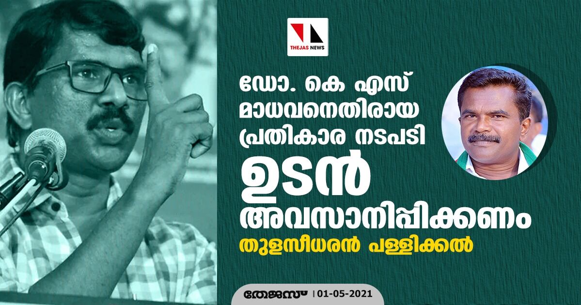 ഡോ. കെഎസ് മാധവനെതിരായ പ്രതികാര നടപടി ഉടന്‍ അവസാനിപ്പിക്കണം: തുളസീധരന്‍ പള്ളിക്കല്‍