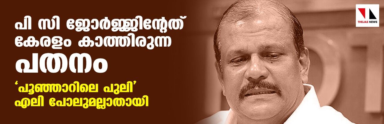 പി സി ജോര്‍ജ്ജിന്റേത് കേരളം കാത്തിരുന്ന പതനം; പൂഞ്ഞാറിലെ പുലി എലി പോലുമല്ലാതായി