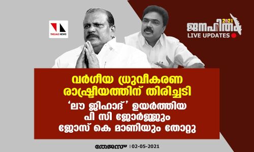 വര്‍ഗീയ ധ്രുവീകരണ രാഷ്ട്രീയത്തിന് തിരിച്ചടി;  ലൗ ജിഹാദ് ഉയര്‍ത്തിയ പി സി ജോര്‍ജ്ജും ജോസ് കെ മാണിയും തോറ്റു
