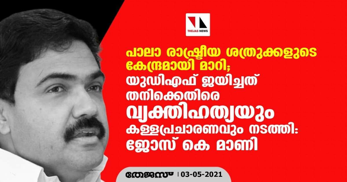 പാലാ രാഷ്ട്രീയ ശത്രുക്കളുടെ കേന്ദ്രമായി മാറി; യുഡിഎഫ് ജയിച്ചത് തനിക്കെതിരെ വ്യക്തിഹത്യയും കള്ളപ്രചാരണവും നടത്തി: ജോസ് കെ മാണി പാലാ രാഷ്ട്രീയ ശത്രുക്കളുടെ കേന്ദ്രമായി മാറി; യുഡിഎഫ് ജയിച്ചത് തനിക്കെതിരെ വ്യക്തിഹത്യയും കള്ളപ്രചാരണവും നടത്തി: ജോസ് കെ മാണി