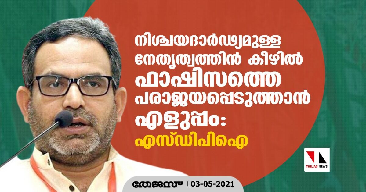 നിശ്ചയദാര്‍ഢ്യമുള്ള നേതൃത്വത്തിന്‍ കീഴില്‍  ഫാഷിസത്തെ പരാജയപ്പെടുത്താന്‍ എളുപ്പം: എസ്ഡിപിഐ