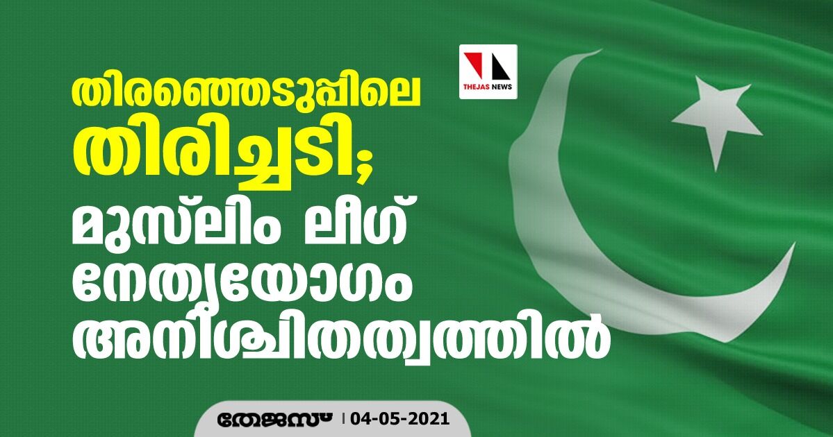 തിരഞ്ഞെടുപ്പിലെ തിരിച്ചടി;    മുസ്‌ലിം ലീഗ് നേതൃയോഗം അനിശ്ചിതത്വത്തില്‍