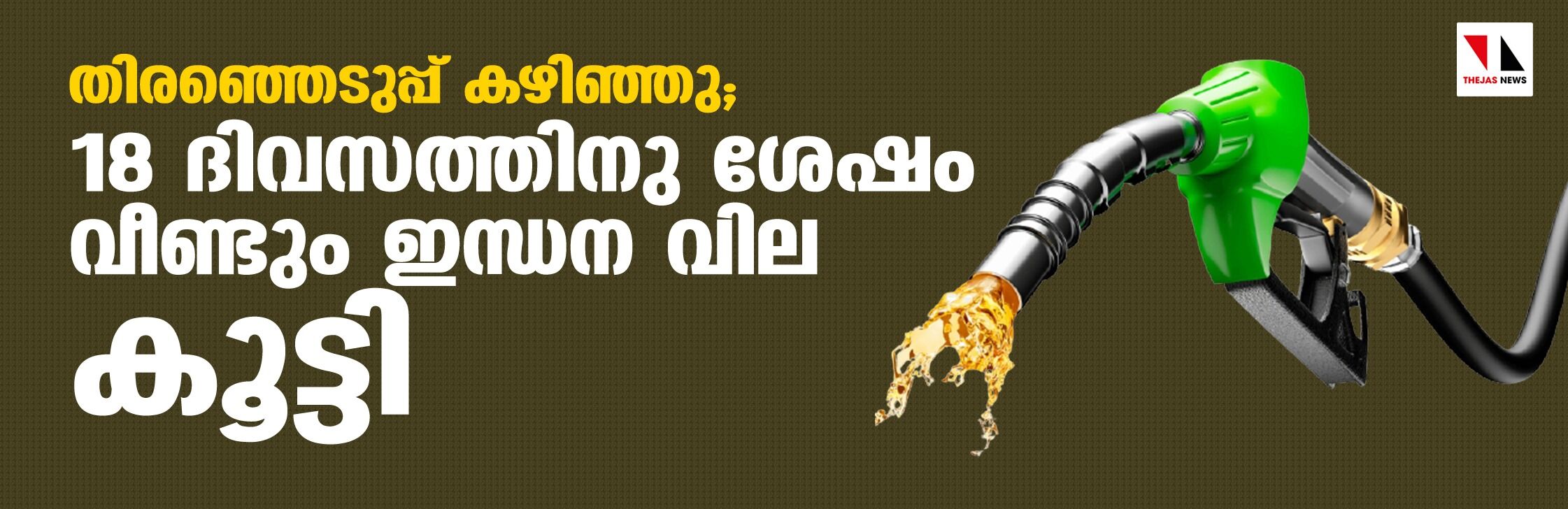 തിരഞ്ഞെടുപ്പ് കഴിഞ്ഞു; 18 ദിവസത്തിനു ശേഷം വീണ്ടും ഇന്ധന വില കൂട്ടി തിരഞ്ഞെടുപ്പ് കഴിഞ്ഞു; 18 ദിവസത്തിനു ശേഷം വീണ്ടും ഇന്ധന വില കൂട്ടി